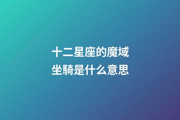 十二星座的魔域坐騎是什么意思