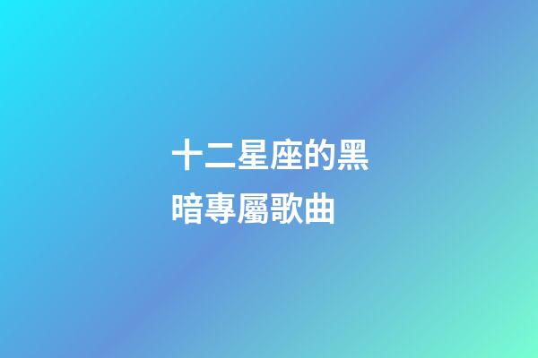 十二星座的黑暗專屬歌曲-第1張-星座運勢-玄機派