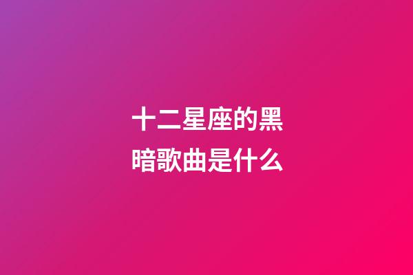 十二星座的黑暗歌曲是什么-第1張-星座運勢-玄機派