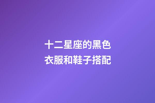 十二星座的黑色衣服和鞋子搭配-第1張-星座運勢-玄機派
