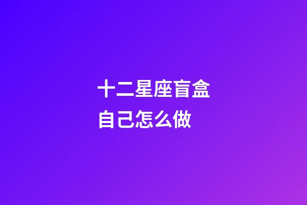 十二星座盲盒自己怎么做-第1張-星座運勢-玄機派