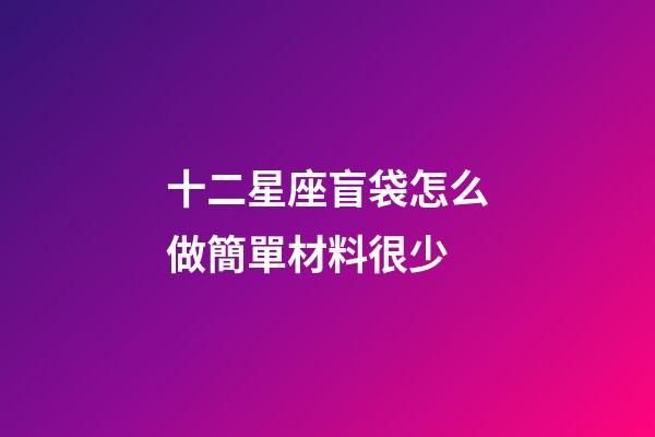 十二星座盲袋怎么做簡單材料很少-第1張-星座運勢-玄機派