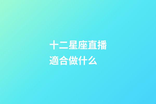 十二星座直播適合做什么-第1張-星座運勢-玄機派