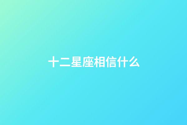 十二星座相信什么-第1張-星座運(yùn)勢-玄機(jī)派