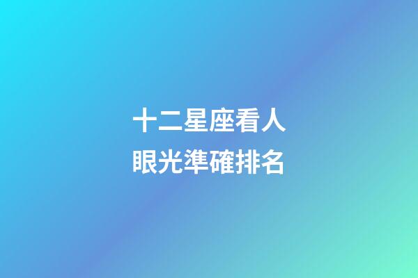 十二星座看人眼光準確排名-第1張-星座運勢-玄機派