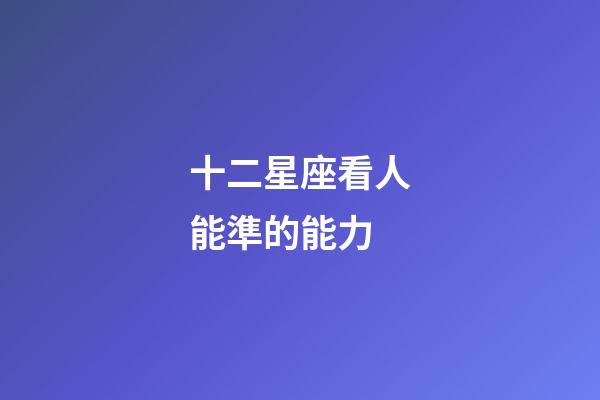 十二星座看人能準的能力-第1張-星座運勢-玄機派
