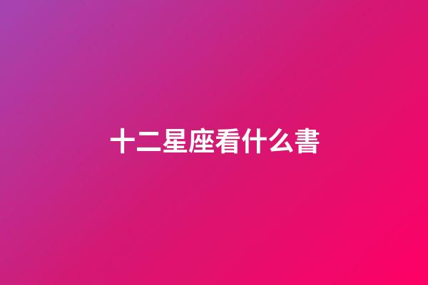 十二星座看什么書-第1張-星座運勢-玄機派