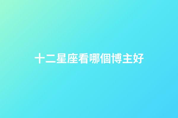 十二星座看哪個博主好-第1張-星座運勢-玄機派