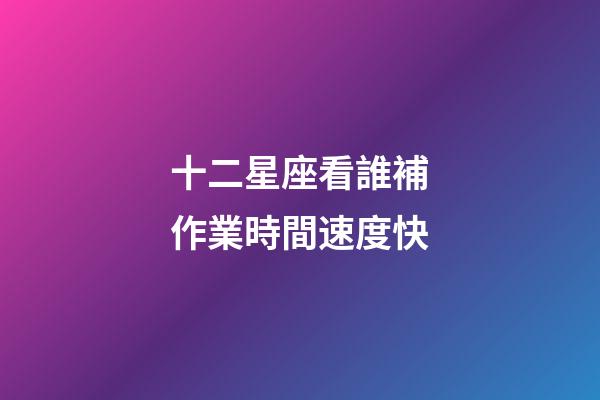 十二星座看誰補作業時間速度快-第1張-星座運勢-玄機派