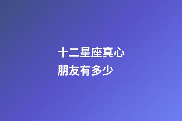 十二星座真心朋友有多少-第1張-星座運勢-玄機派
