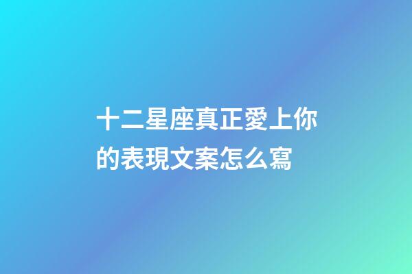 十二星座真正愛上你的表現文案怎么寫-第1張-星座運勢-玄機派