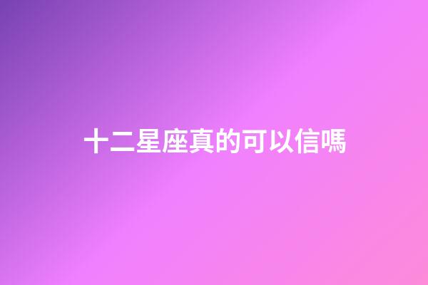 十二星座真的可以信嗎-第1張-星座運勢-玄機派