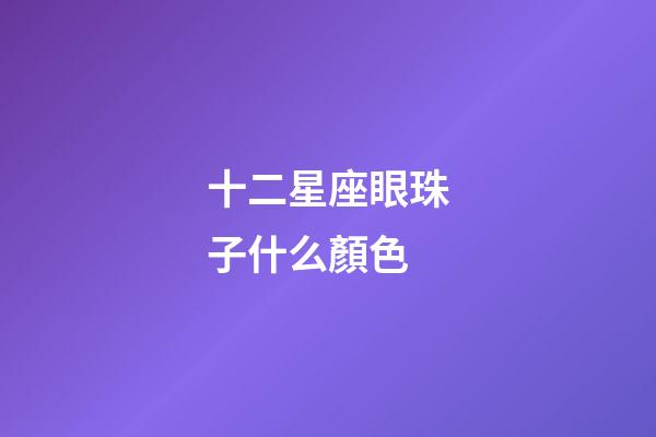 十二星座眼珠子什么顏色-第1張-星座運勢-玄機派