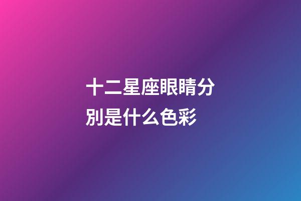 十二星座眼睛分別是什么色彩-第1張-星座運勢-玄機派