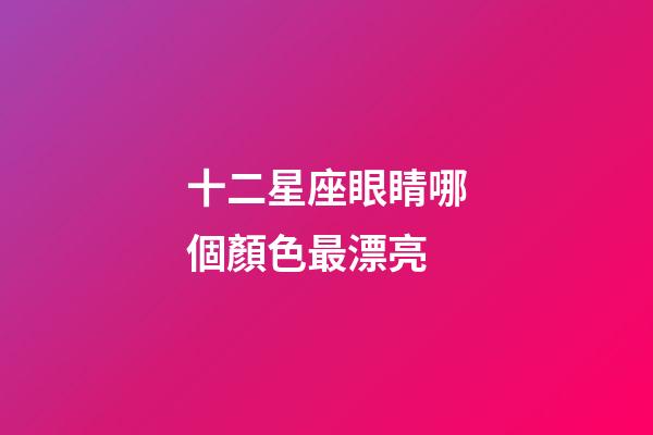 十二星座眼睛哪個顏色最漂亮-第1張-星座運勢-玄機派