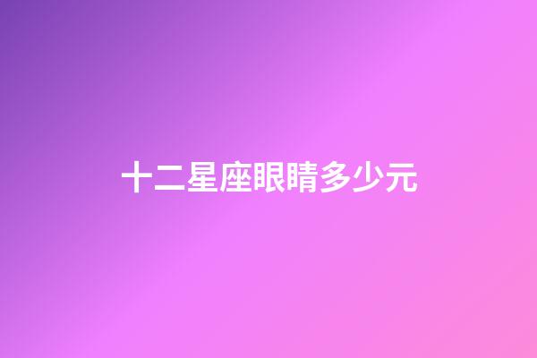 十二星座眼睛多少元-第1張-星座運(yùn)勢-玄機(jī)派