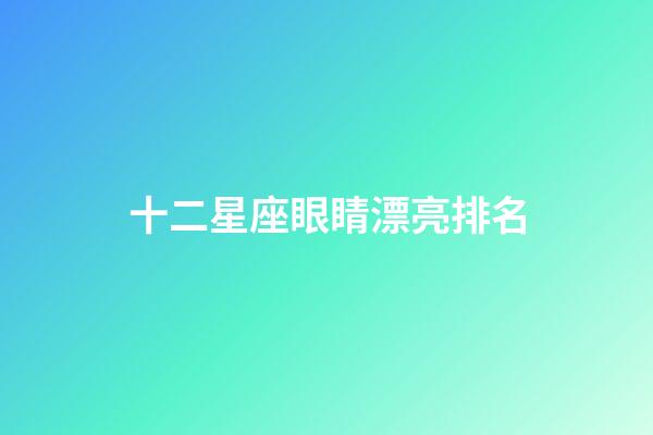 十二星座眼睛漂亮排名-第1張-星座運(yùn)勢(shì)-玄機(jī)派