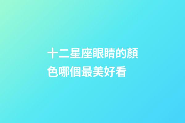 十二星座眼睛的顏色哪個最美好看-第1張-星座運勢-玄機派