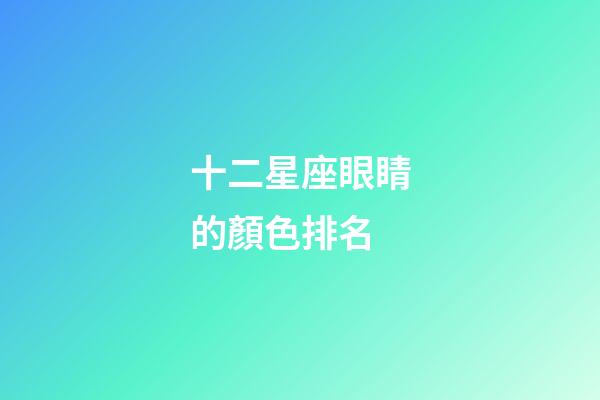 十二星座眼睛的顏色排名-第1張-星座運勢-玄機派