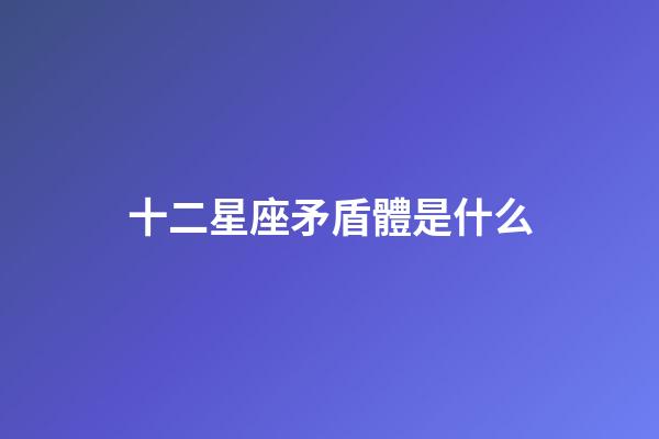 十二星座矛盾體是什么-第1張-星座運勢-玄機派
