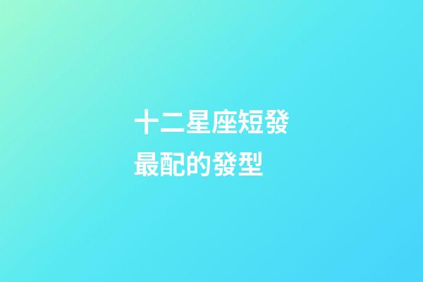 十二星座短發最配的發型-第1張-星座運勢-玄機派