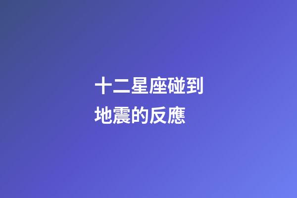 十二星座碰到地震的反應-第1張-星座運勢-玄機派
