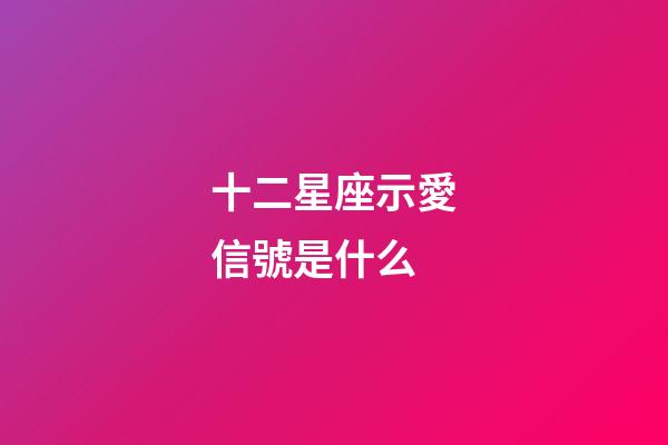 十二星座示愛信號是什么-第1張-星座運勢-玄機派