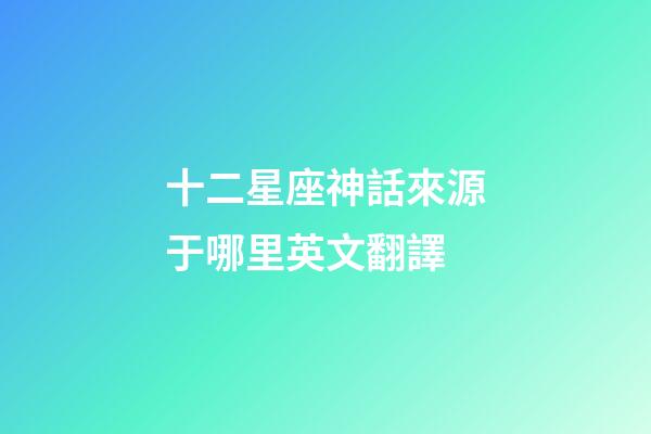 十二星座神話來源于哪里英文翻譯-第1張-星座運勢-玄機派