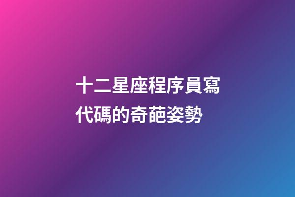 十二星座程序員寫代碼的奇葩姿勢-第1張-星座運勢-玄機派