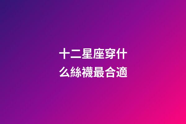 十二星座穿什么絲襪最合適