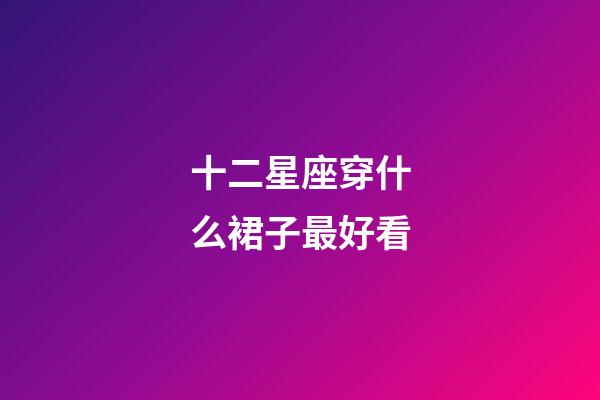 十二星座穿什么裙子最好看-第1張-星座運勢-玄機派