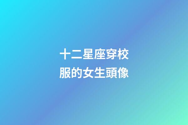 十二星座穿校服的女生頭像