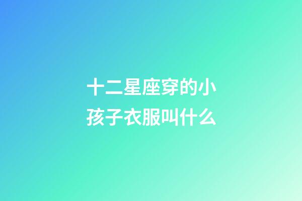 十二星座穿的小孩子衣服叫什么-第1張-星座運勢-玄機派