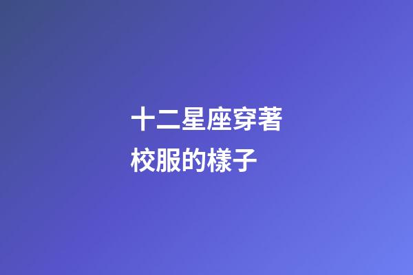 十二星座穿著校服的樣子