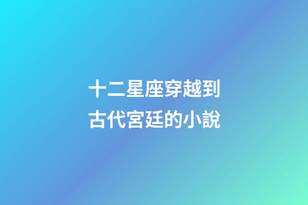 十二星座穿越到古代宮廷的小說-第1張-星座運勢-玄機派