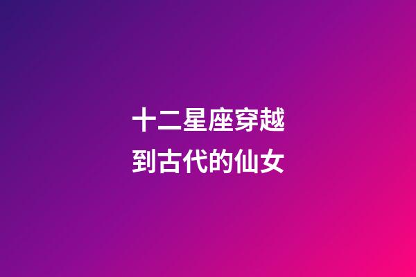 十二星座穿越到古代的仙女-第1張-星座運(yùn)勢(shì)-玄機(jī)派