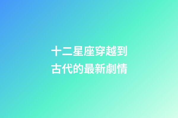 十二星座穿越到古代的最新劇情