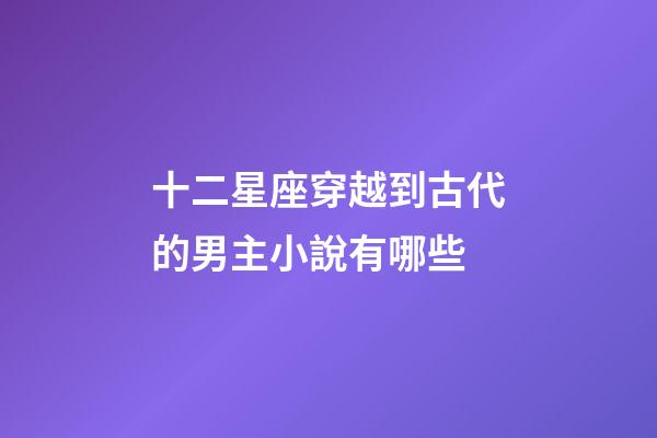 十二星座穿越到古代的男主小說有哪些