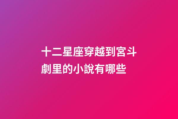 十二星座穿越到宮斗劇里的小說有哪些-第1張-星座運勢-玄機派
