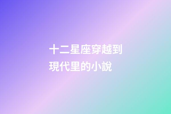 十二星座穿越到現代里的小說-第1張-星座運勢-玄機派