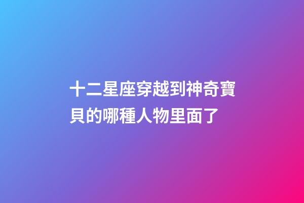 十二星座穿越到神奇寶貝的哪種人物里面了