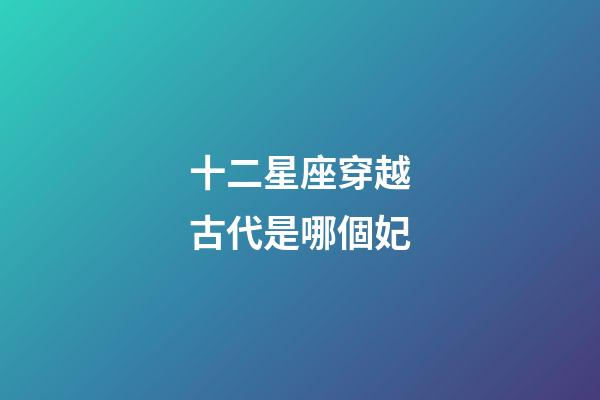 十二星座穿越古代是哪個妃-第1張-星座運(yùn)勢-玄機(jī)派