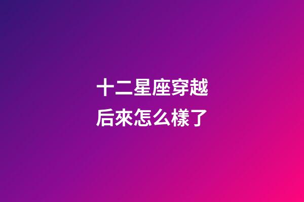 十二星座穿越后來怎么樣了-第1張-星座運勢-玄機派