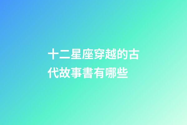 十二星座穿越的古代故事書有哪些-第1張-星座運勢-玄機派