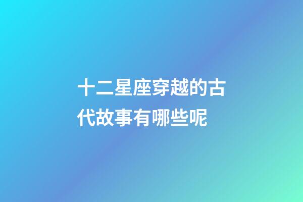 十二星座穿越的古代故事有哪些呢-第1張-星座運勢-玄機派