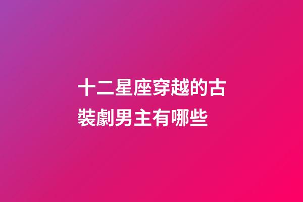 十二星座穿越的古裝劇男主有哪些