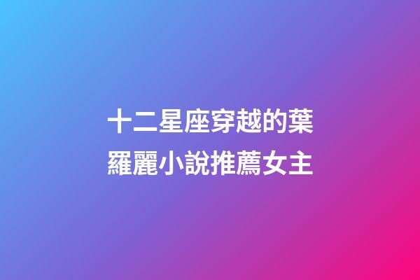 十二星座穿越的葉羅麗小說推薦女主-第1張-星座運(yùn)勢(shì)-玄機(jī)派