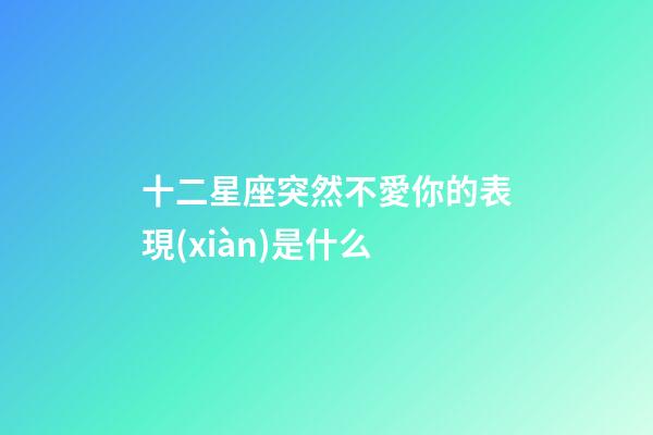 十二星座突然不愛你的表現(xiàn)是什么-第1張-星座運(yùn)勢(shì)-玄機(jī)派