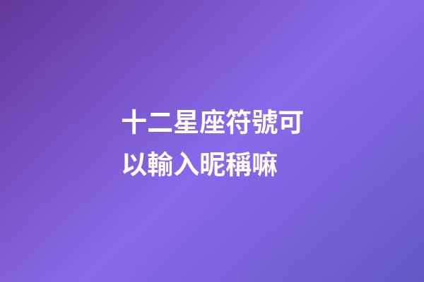 十二星座符號可以輸入昵稱嘛-第1張-星座運勢-玄機派