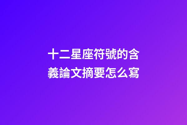 十二星座符號的含義論文摘要怎么寫-第1張-星座運(yùn)勢-玄機(jī)派